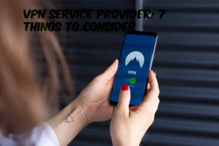 How To Choose A VPN Service Provider: 7 Things To Consider